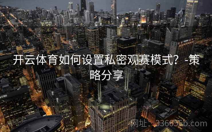 开云体育如何设置私密观赛模式？-策略分享