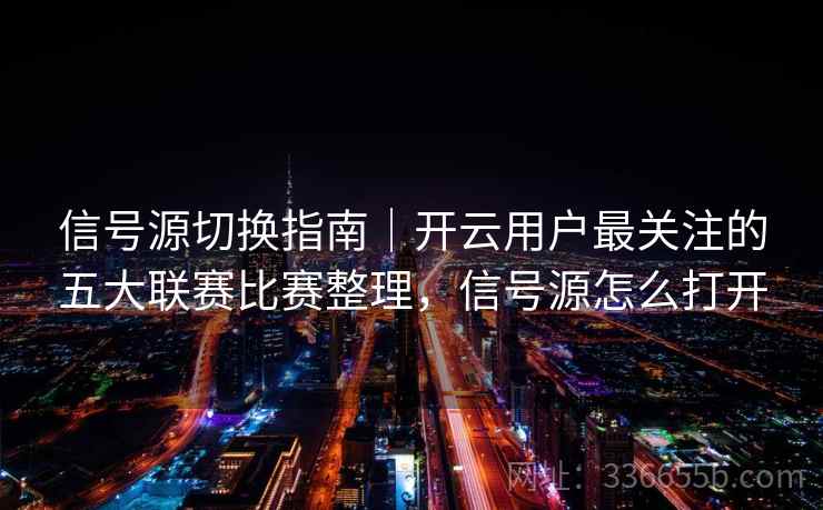 信号源切换指南｜开云用户最关注的五大联赛比赛整理，信号源怎么打开