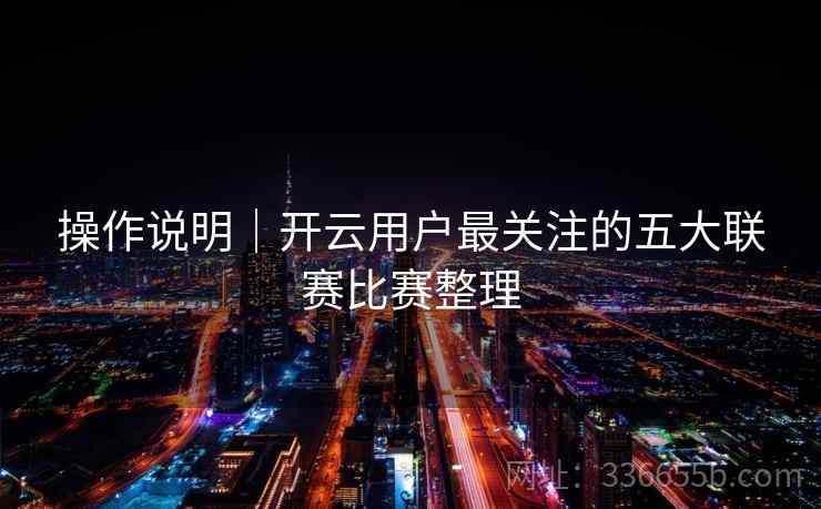操作说明｜开云用户最关注的五大联赛比赛整理
