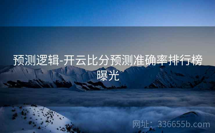 预测逻辑-开云比分预测准确率排行榜曝光