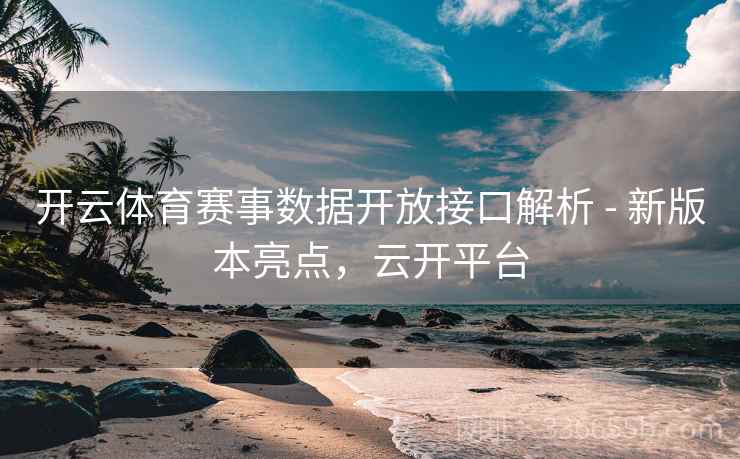 开云体育赛事数据开放接口解析 - 新版本亮点，云开平台
