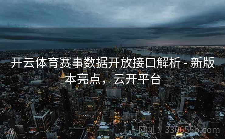 开云体育赛事数据开放接口解析 - 新版本亮点，云开平台
