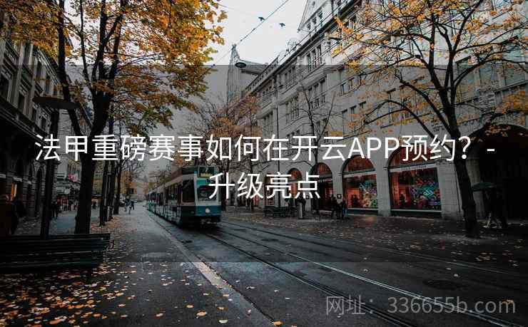 法甲重磅赛事如何在开云APP预约？-升级亮点