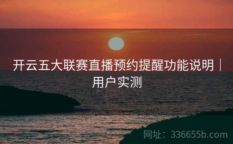 开云五大联赛直播预约提醒功能说明｜用户实测