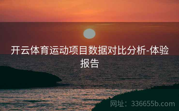 开云体育运动项目数据对比分析-体验报告
