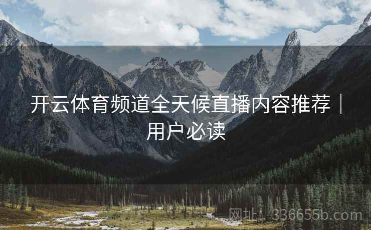 开云体育频道全天候直播内容推荐｜用户必读