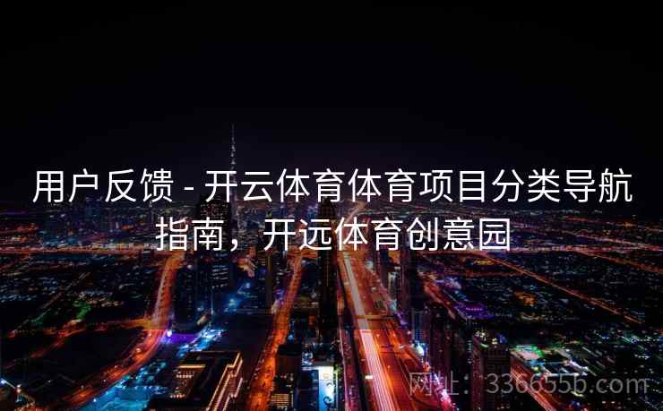 用户反馈 - 开云体育体育项目分类导航指南，开远体育创意园