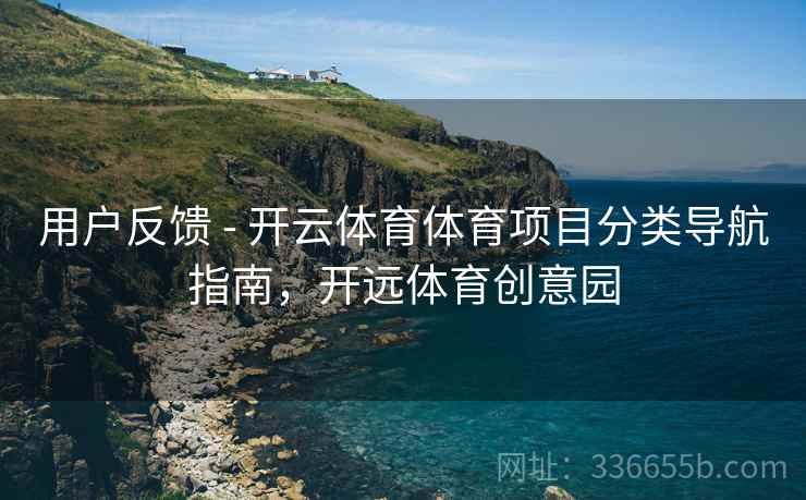 用户反馈 - 开云体育体育项目分类导航指南，开远体育创意园