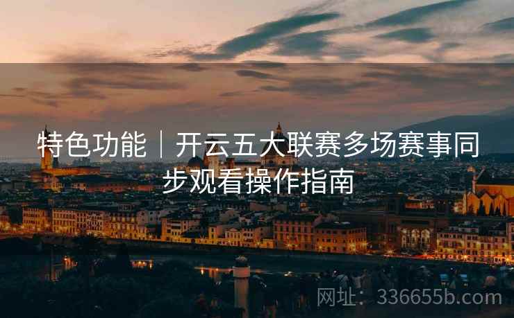 特色功能｜开云五大联赛多场赛事同步观看操作指南