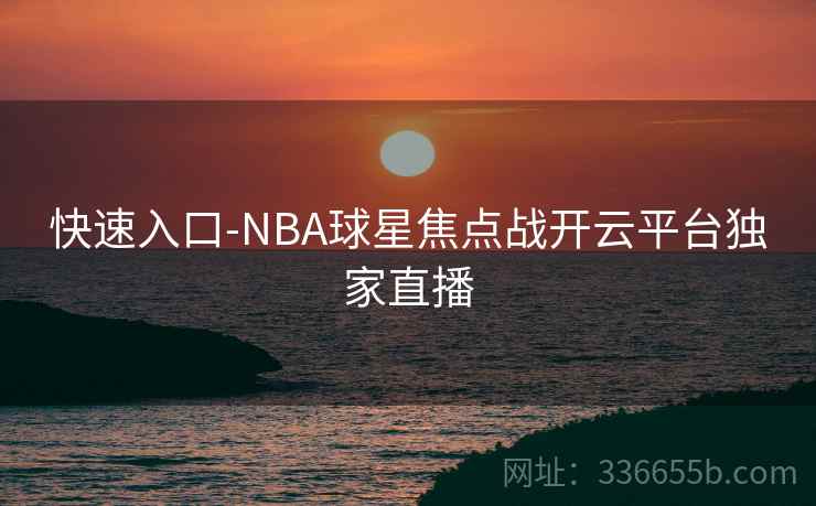 快速入口-NBA球星焦点战开云平台独家直播
