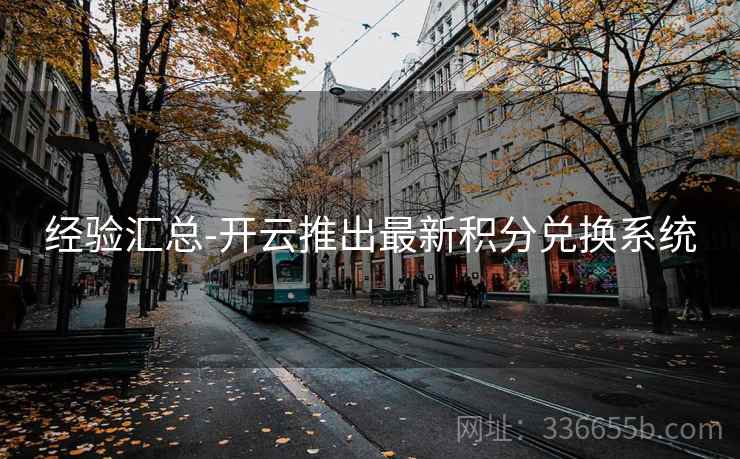 经验汇总-开云推出最新积分兑换系统