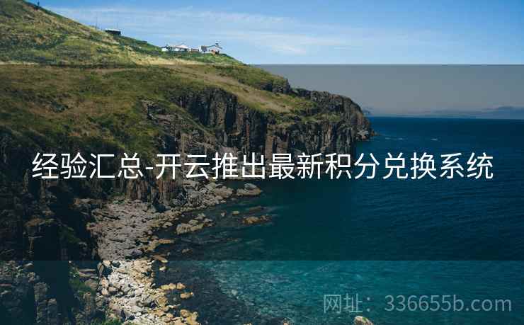 经验汇总-开云推出最新积分兑换系统