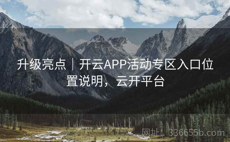 升级亮点｜开云APP活动专区入口位置说明，云开平台