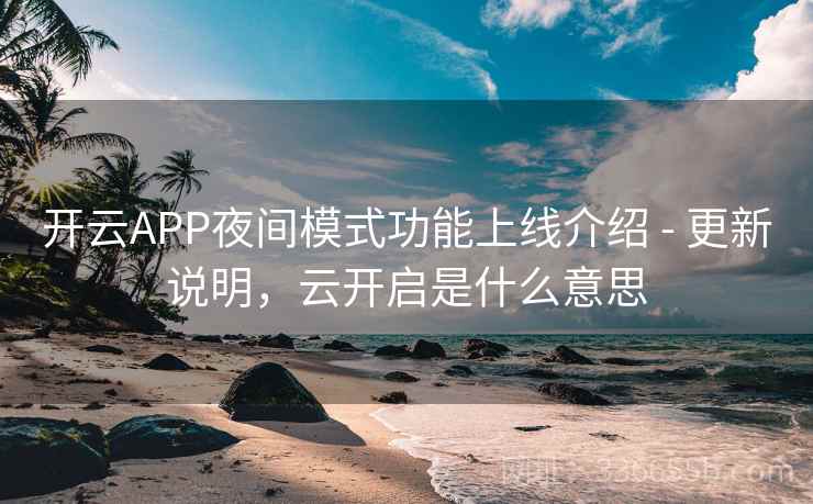 开云APP夜间模式功能上线介绍 - 更新说明，云开启是什么意思