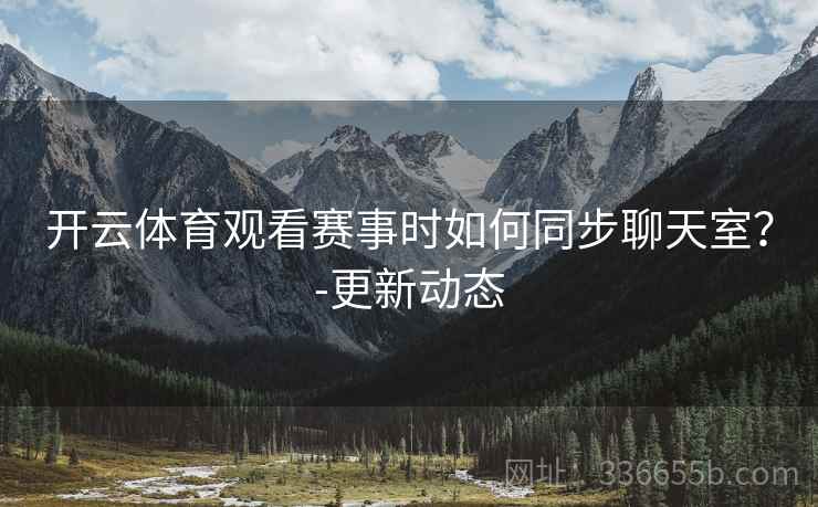开云体育观看赛事时如何同步聊天室？-更新动态