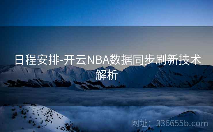 日程安排-开云NBA数据同步刷新技术解析