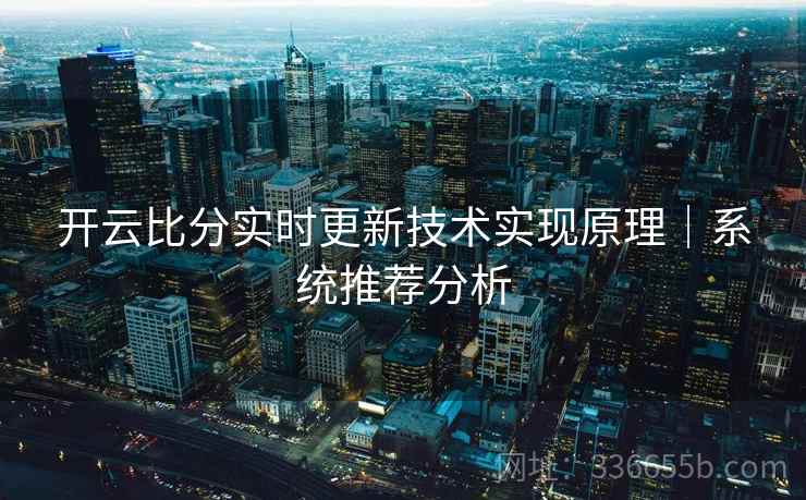 开云比分实时更新技术实现原理｜系统推荐分析