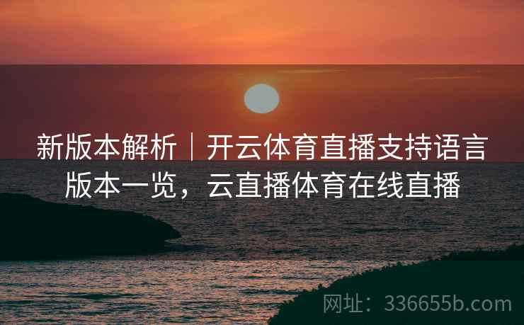新版本解析｜开云体育直播支持语言版本一览，云直播体育在线直播