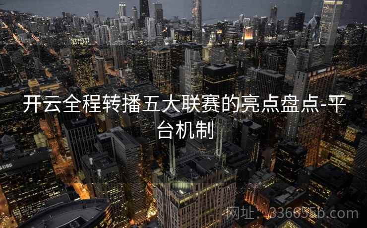 开云全程转播五大联赛的亮点盘点-平台机制