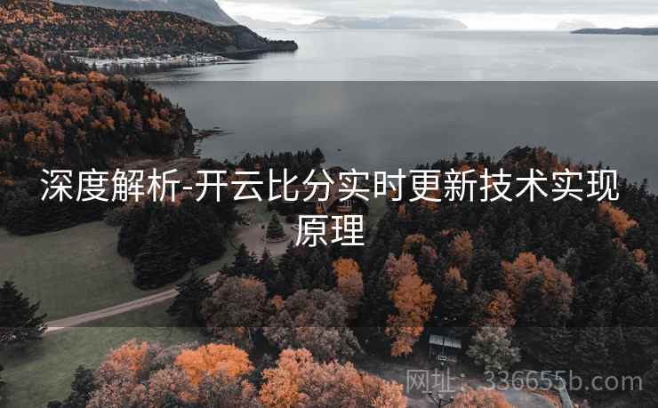 深度解析-开云比分实时更新技术实现原理