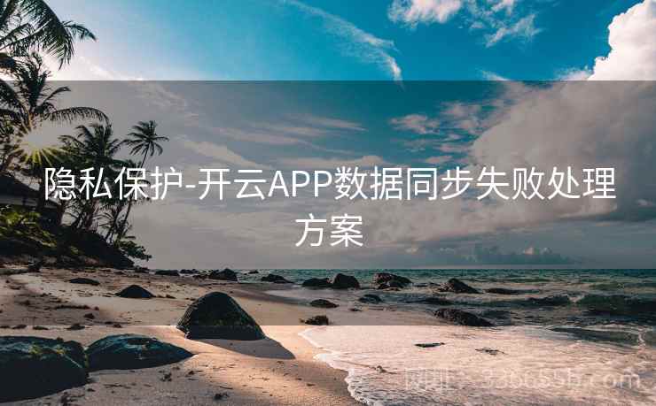 隐私保护-开云APP数据同步失败处理方案