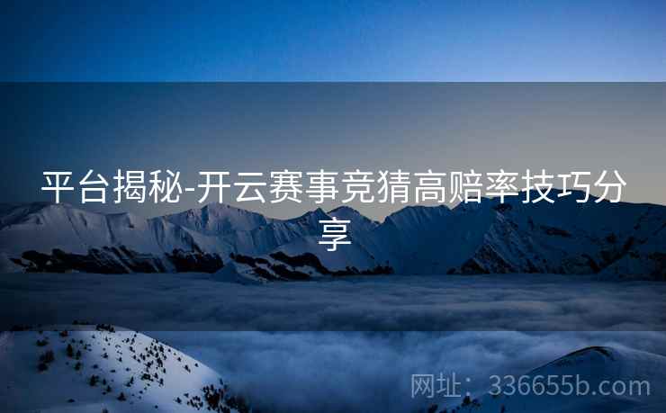 平台揭秘-开云赛事竞猜高赔率技巧分享