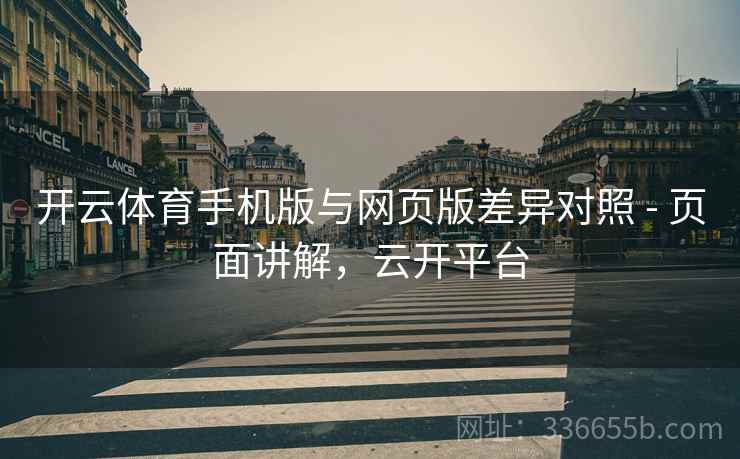 开云体育手机版与网页版差异对照 - 页面讲解，云开平台