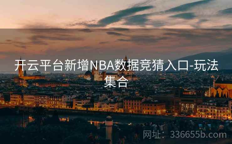 开云平台新增NBA数据竞猜入口-玩法集合