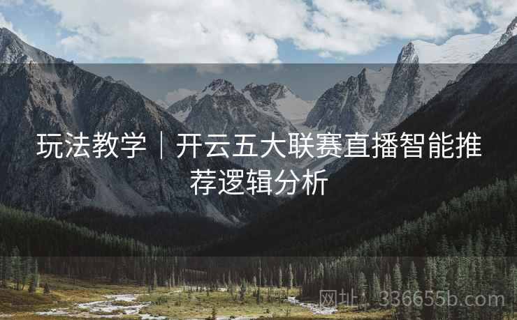 玩法教学｜开云五大联赛直播智能推荐逻辑分析