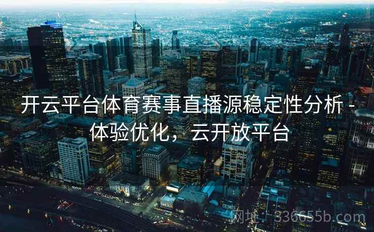 开云平台体育赛事直播源稳定性分析 - 体验优化，云开放平台