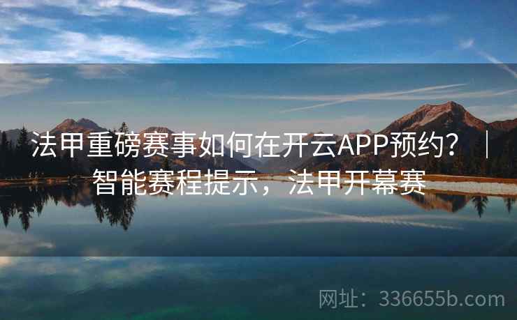 法甲重磅赛事如何在开云APP预约？｜智能赛程提示，法甲开幕赛