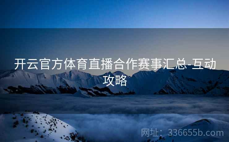 开云官方体育直播合作赛事汇总-互动攻略