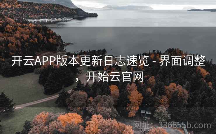 开云APP版本更新日志速览 - 界面调整，开始云官网