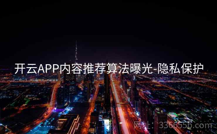 开云APP内容推荐算法曝光-隐私保护