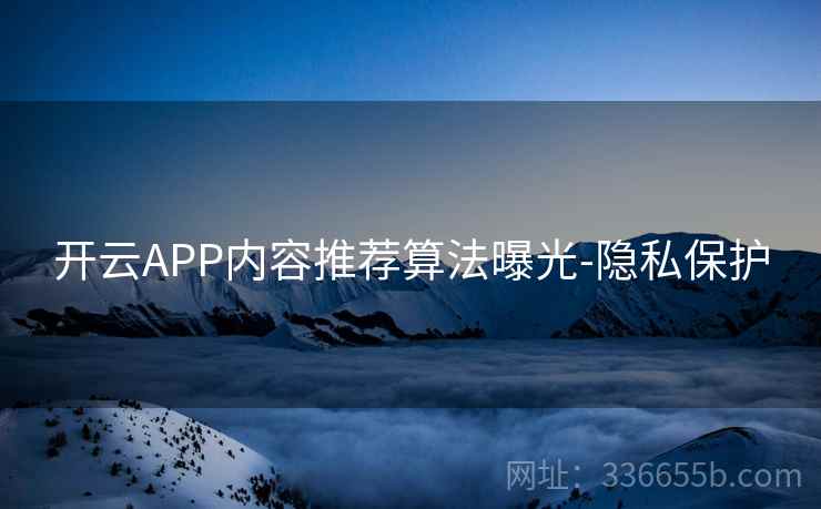 开云APP内容推荐算法曝光-隐私保护