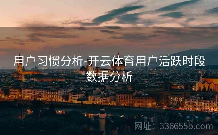 用户习惯分析-开云体育用户活跃时段数据分析