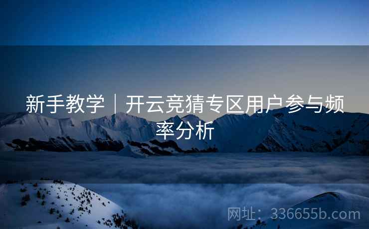 新手教学｜开云竞猜专区用户参与频率分析