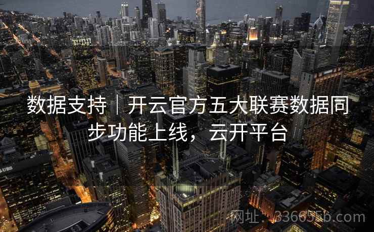 数据支持｜开云官方五大联赛数据同步功能上线，云开平台