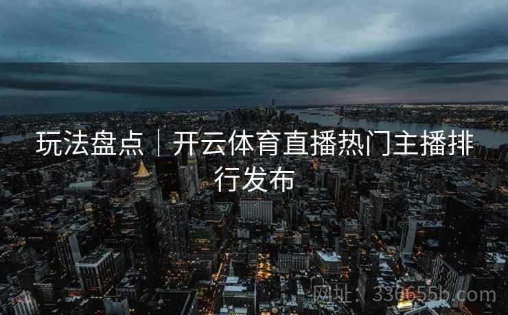 玩法盘点｜开云体育直播热门主播排行发布