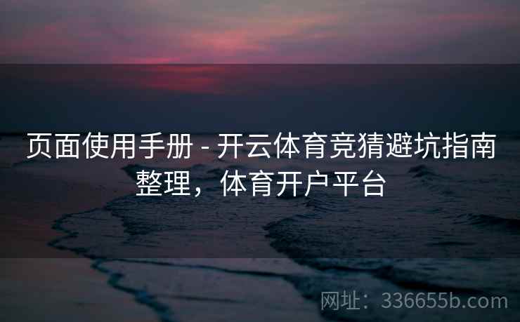 页面使用手册 - 开云体育竞猜避坑指南整理，体育开户平台