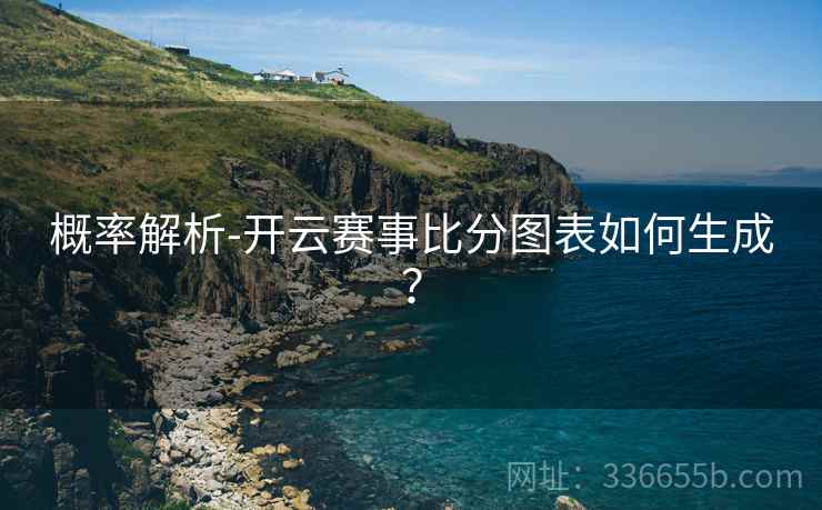概率解析-开云赛事比分图表如何生成？