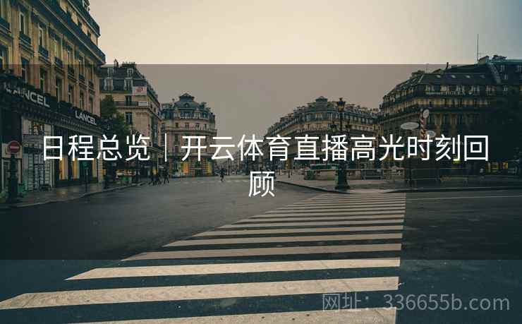 日程总览｜开云体育直播高光时刻回顾