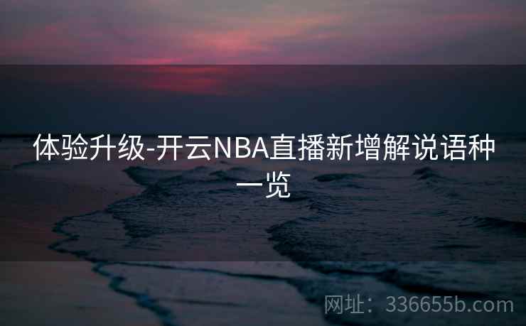 体验升级-开云NBA直播新增解说语种一览