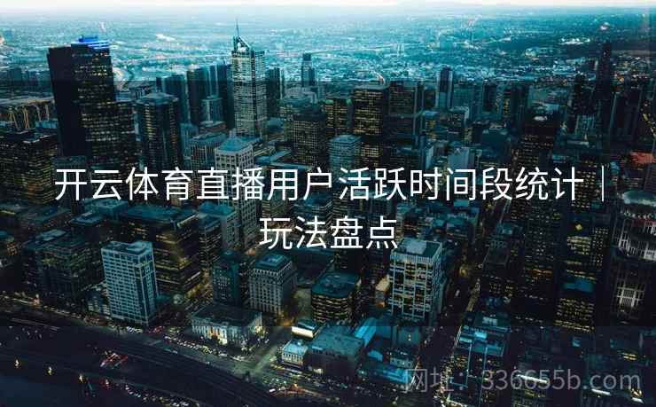 开云体育直播用户活跃时间段统计｜玩法盘点