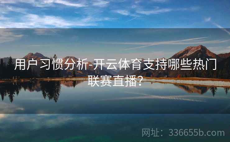 用户习惯分析-开云体育支持哪些热门联赛直播？