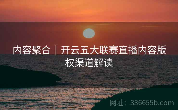 内容聚合｜开云五大联赛直播内容版权渠道解读