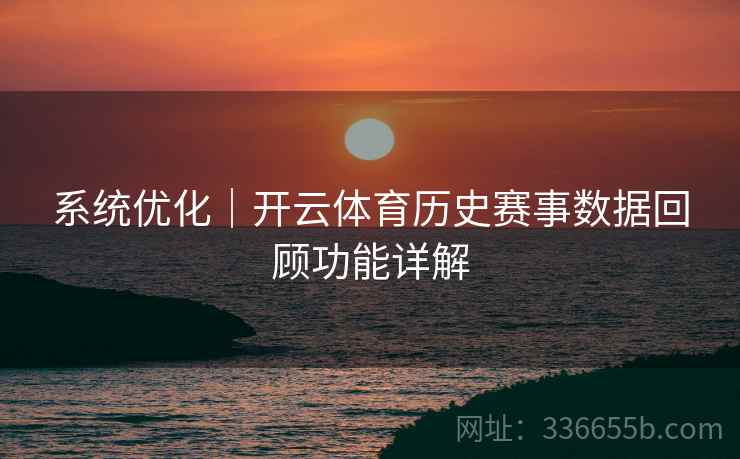 系统优化｜开云体育历史赛事数据回顾功能详解
