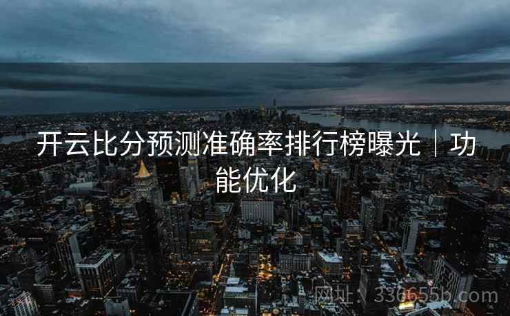开云比分预测准确率排行榜曝光｜功能优化