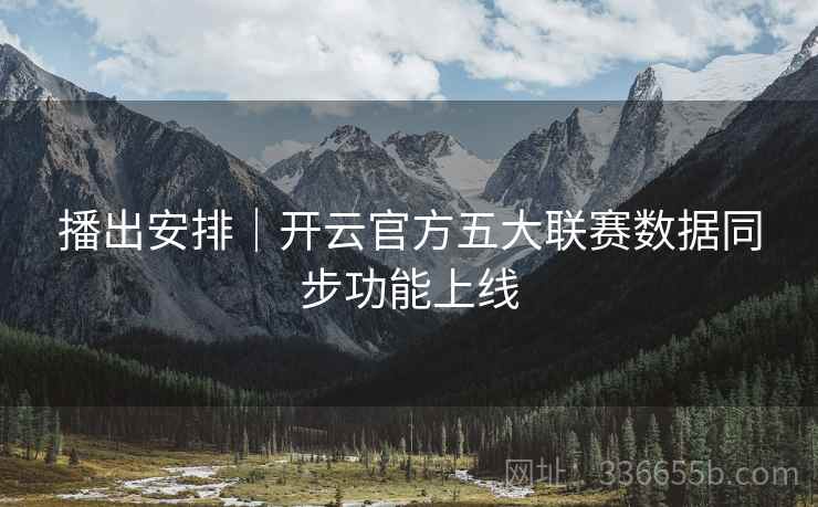 播出安排｜开云官方五大联赛数据同步功能上线