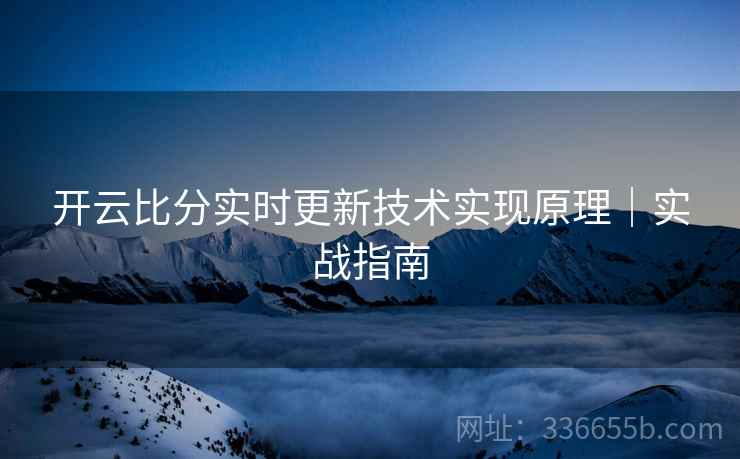开云比分实时更新技术实现原理｜实战指南